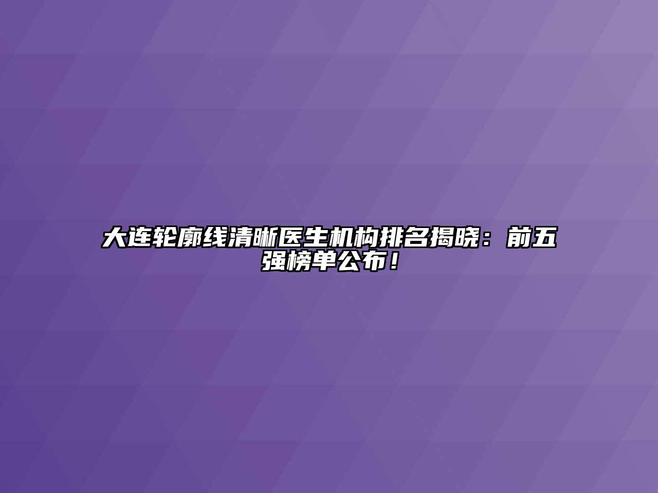大连轮廓线清晰医生机构排名揭晓：前五强榜单公布！