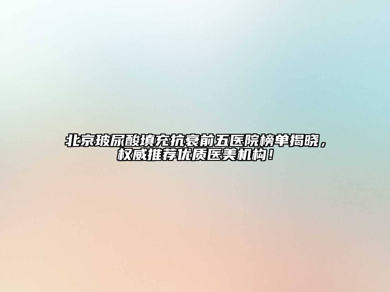 北京玻尿酸填充抗衰前五医院榜单揭晓，权威推荐优质医美机构！