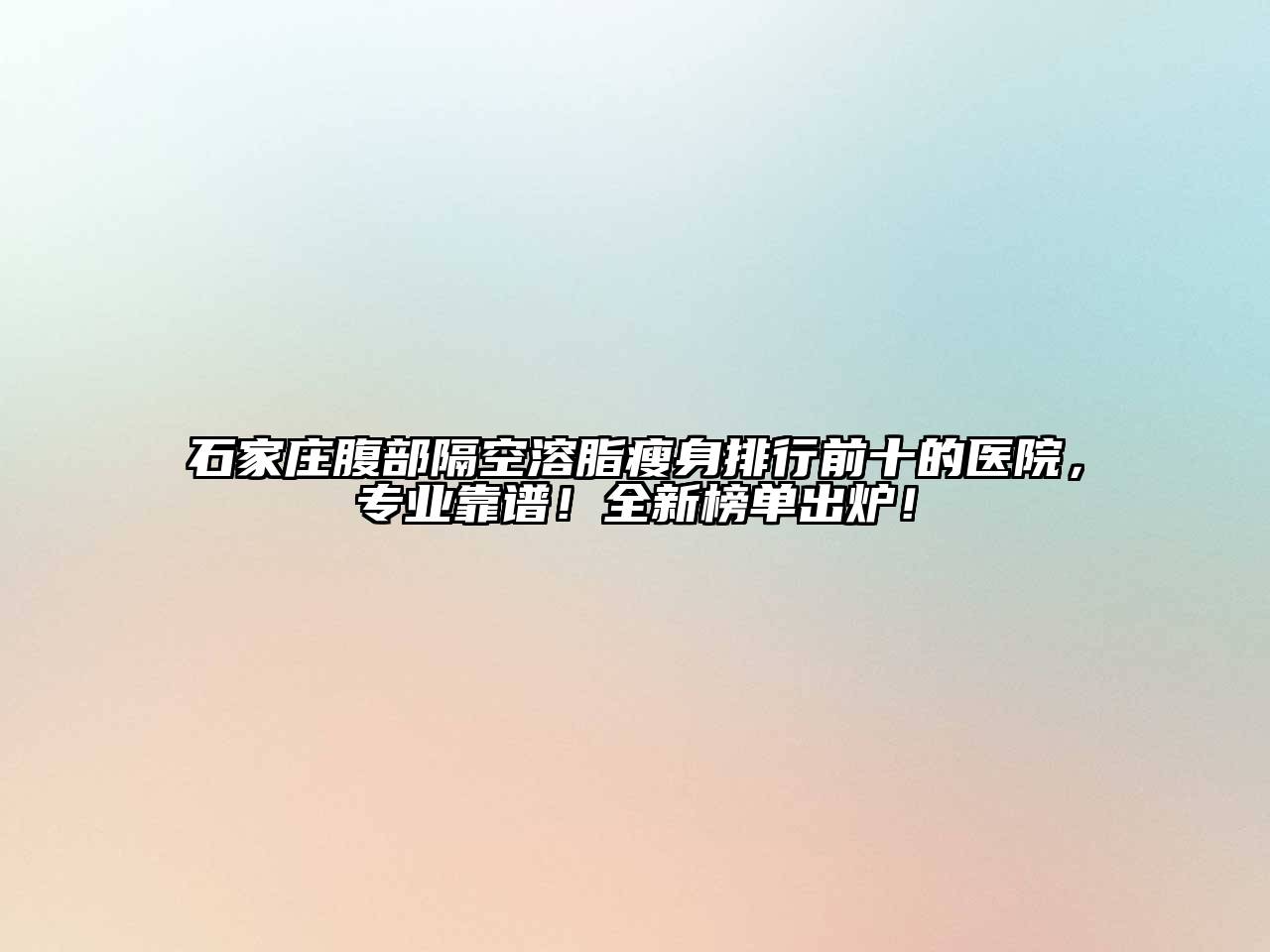 石家庄腹部隔空溶脂瘦身排行前十的医院，专业靠谱！全新榜单出炉！