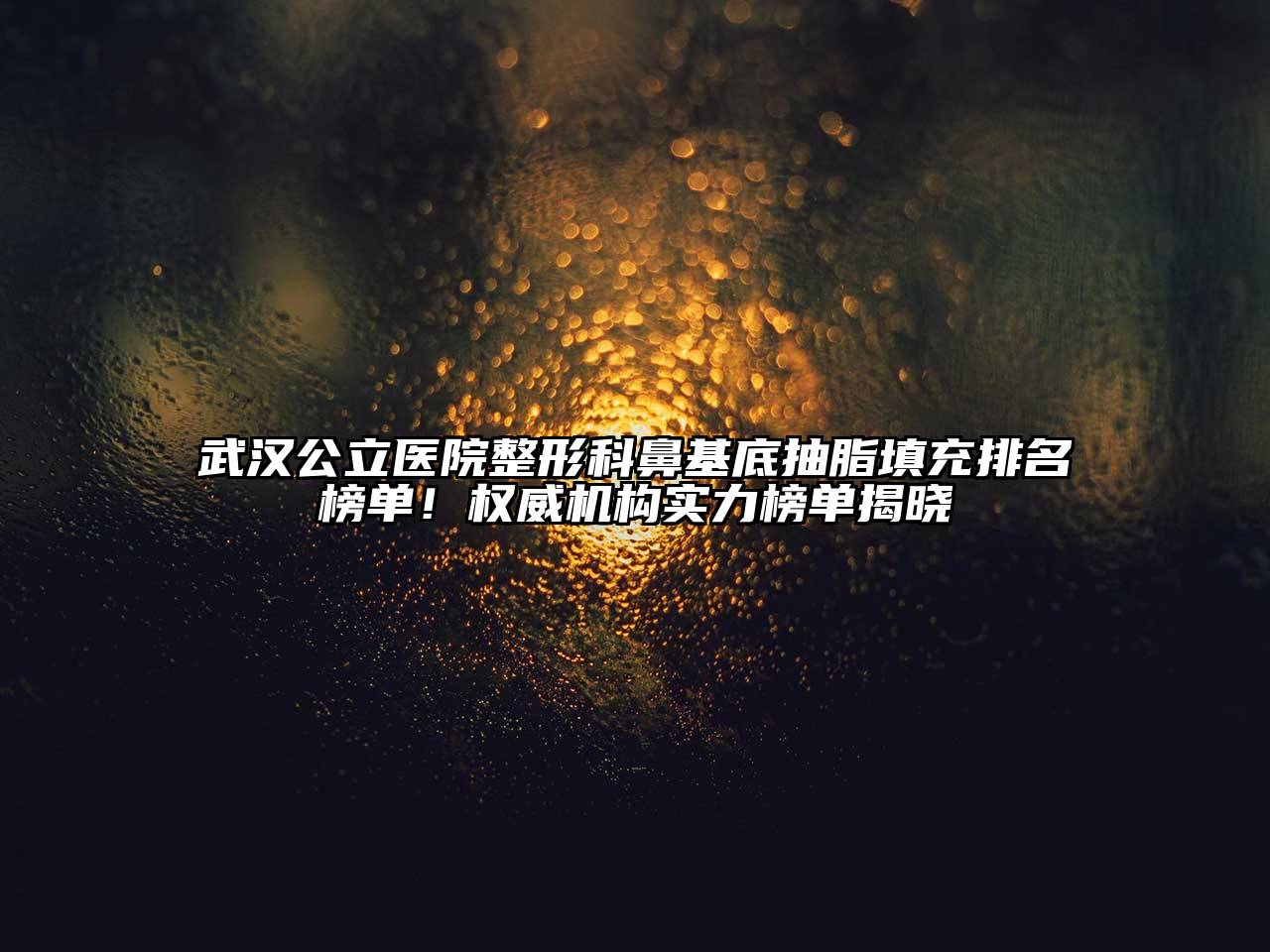 武汉公立医院整形科鼻基底抽脂填充排名榜单！权威机构实力榜单揭晓
