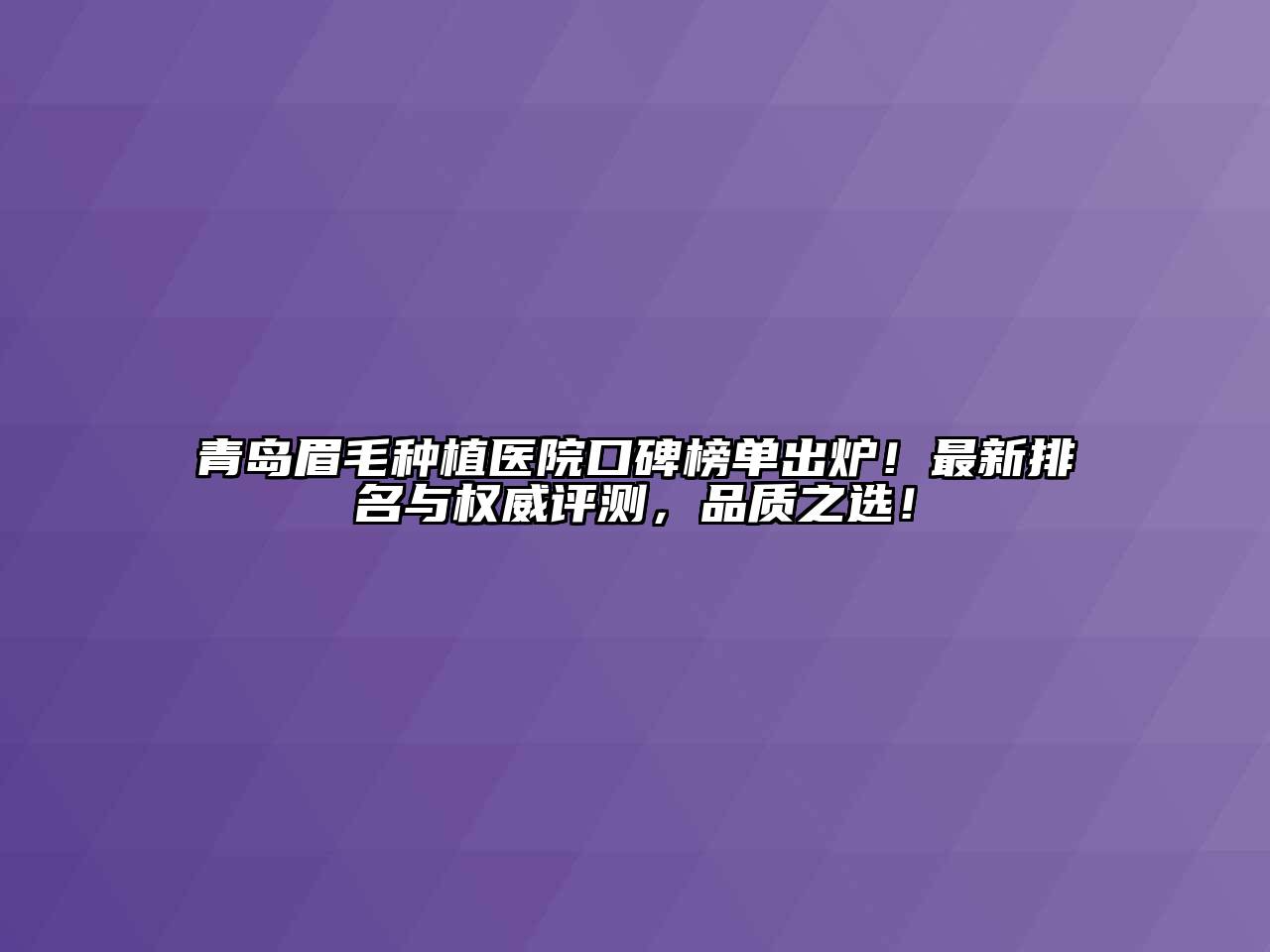青岛眉毛种植医院口碑榜单出炉！最新排名与权威评测，品质之选！