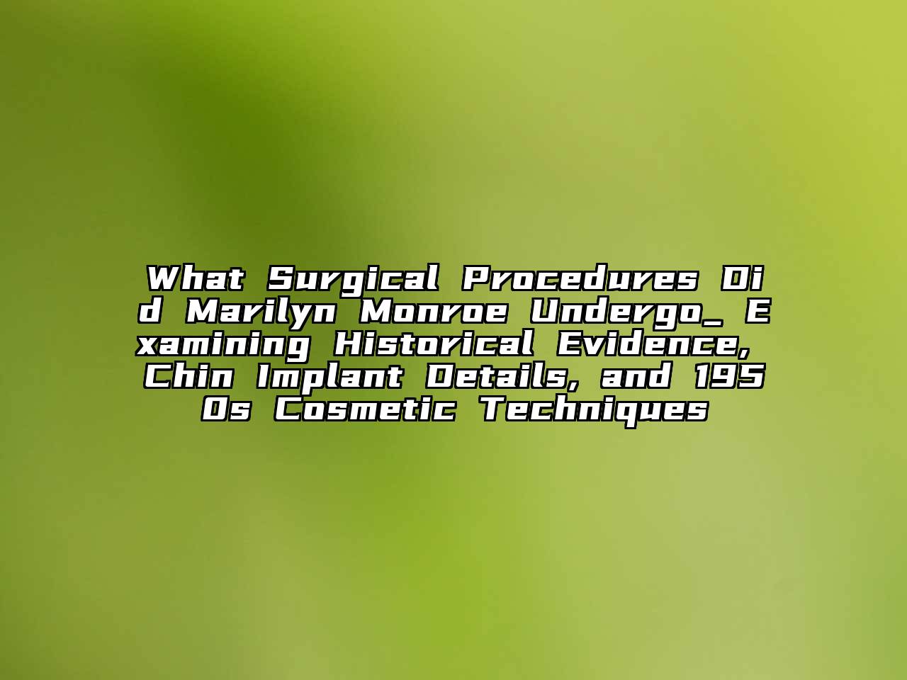 What Surgical Procedures Did Marilyn Monroe Undergo_ Examining Historical Evidence, Chin Implant Details, and 1950s Cosmetic Techniques