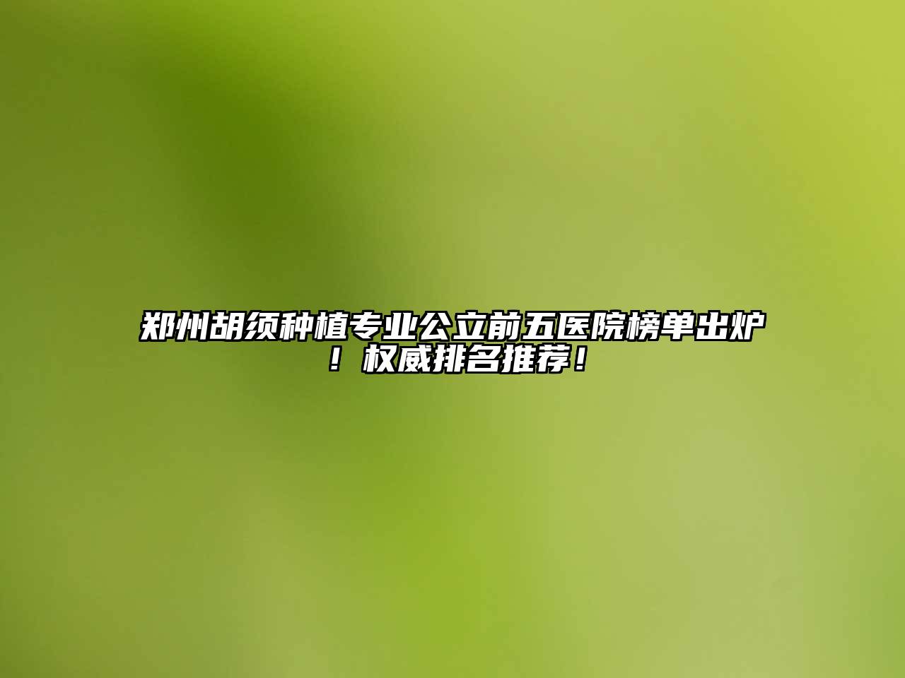 郑州胡须种植专业公立前五医院榜单出炉！权威排名推荐！