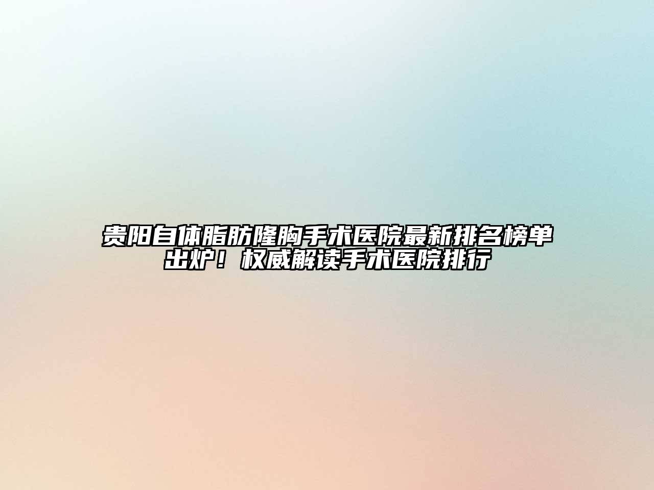 贵阳自体脂肪隆胸手术医院最新排名榜单出炉！权威解读手术医院排行