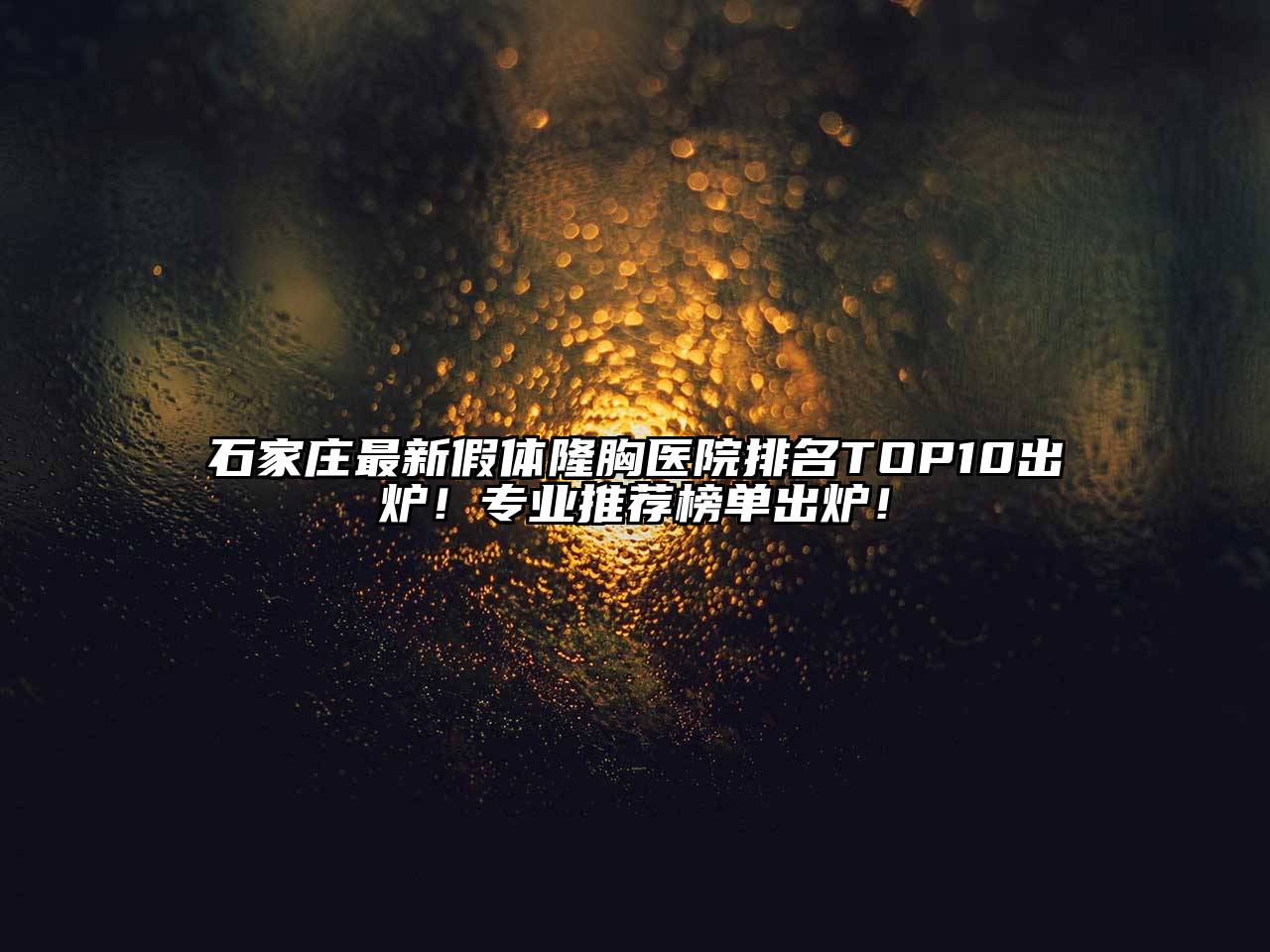 石家庄最新假体隆胸医院排名TOP10出炉！专业推荐榜单出炉！