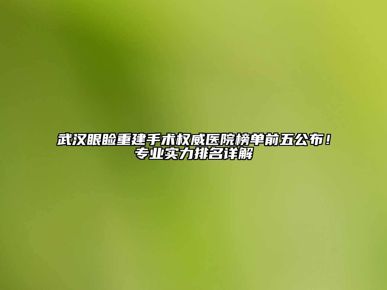 武汉眼睑重建手术权威医院榜单前五公布！专业实力排名详解