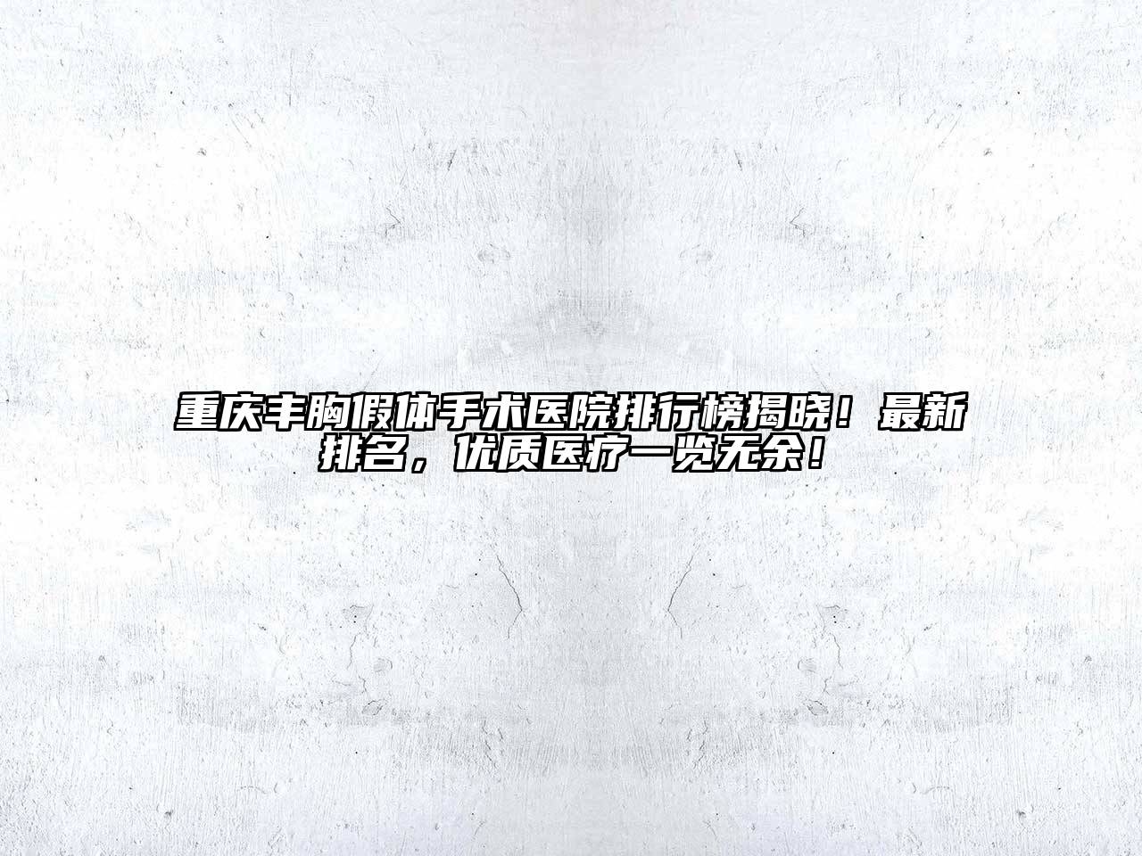 重庆丰胸假体手术医院排行榜揭晓！最新排名，优质医疗一览无余！
